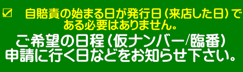 自賠責の始まる日が発行日がである必要はありません。ご希望の日程をお知らせ下さい