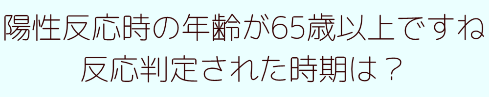 陽性反応時の年齢が65歳以上ですね反応判定された時期は？
