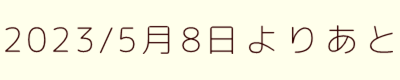 2023/5月8日よりあと