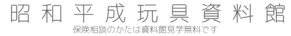 昭和平成玩具資料館 保険相談のかたは資料館見学無料です  (有) 有限会社ライフ・イズ 