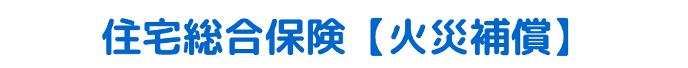 住宅総合保険 （火災補償）